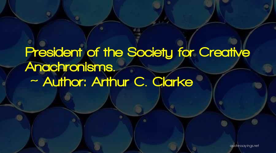 Arthur C. Clarke Quotes: President Of The Society For Creative Anachronisms.