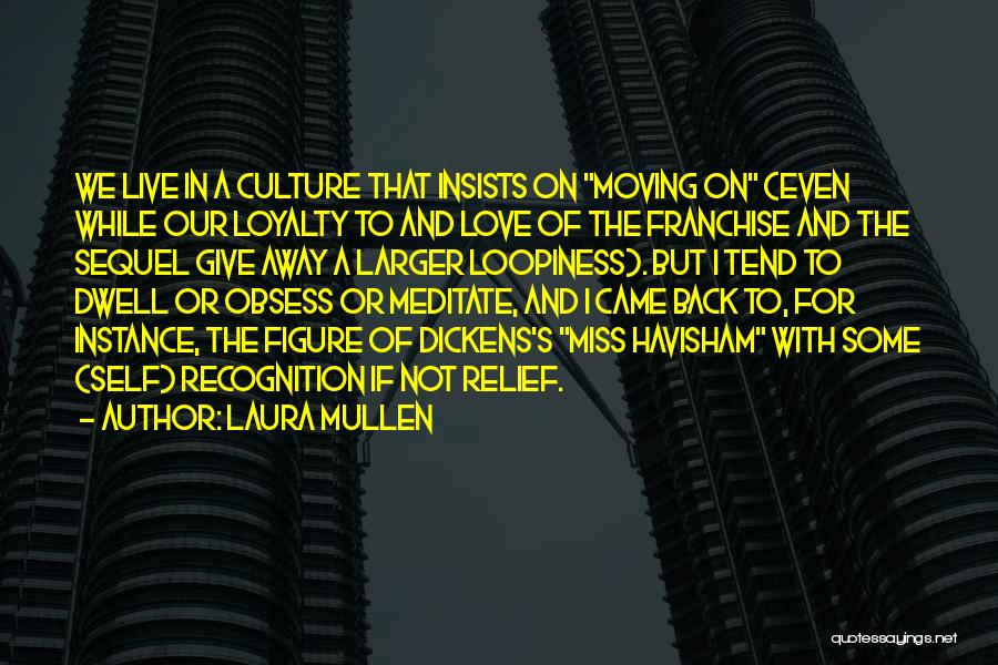 Laura Mullen Quotes: We Live In A Culture That Insists On Moving On (even While Our Loyalty To And Love Of The Franchise