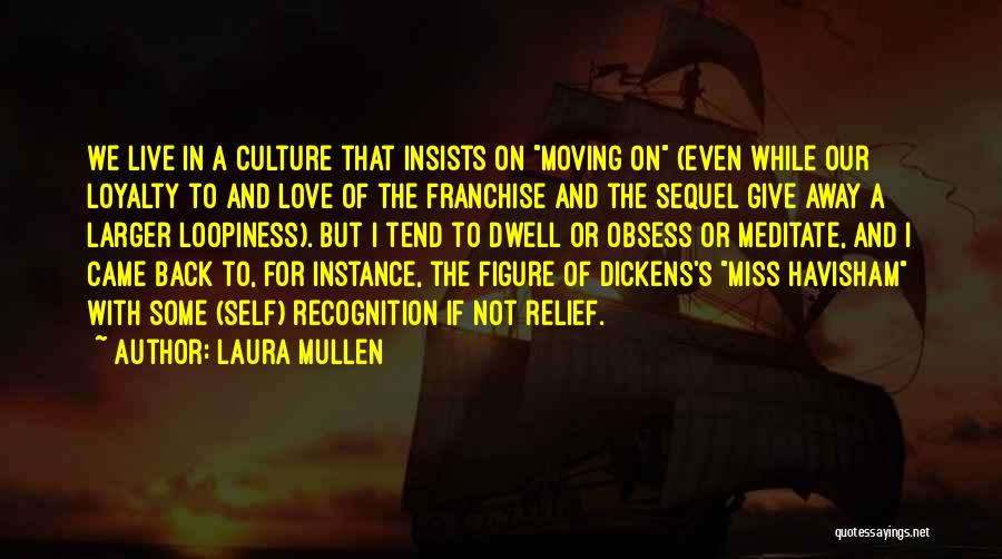 Laura Mullen Quotes: We Live In A Culture That Insists On Moving On (even While Our Loyalty To And Love Of The Franchise
