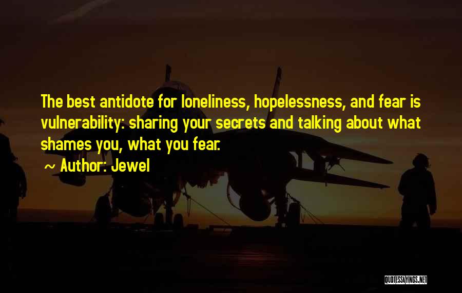 Jewel Quotes: The Best Antidote For Loneliness, Hopelessness, And Fear Is Vulnerability: Sharing Your Secrets And Talking About What Shames You, What