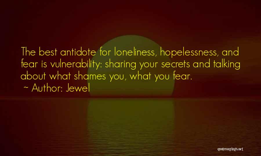 Jewel Quotes: The Best Antidote For Loneliness, Hopelessness, And Fear Is Vulnerability: Sharing Your Secrets And Talking About What Shames You, What