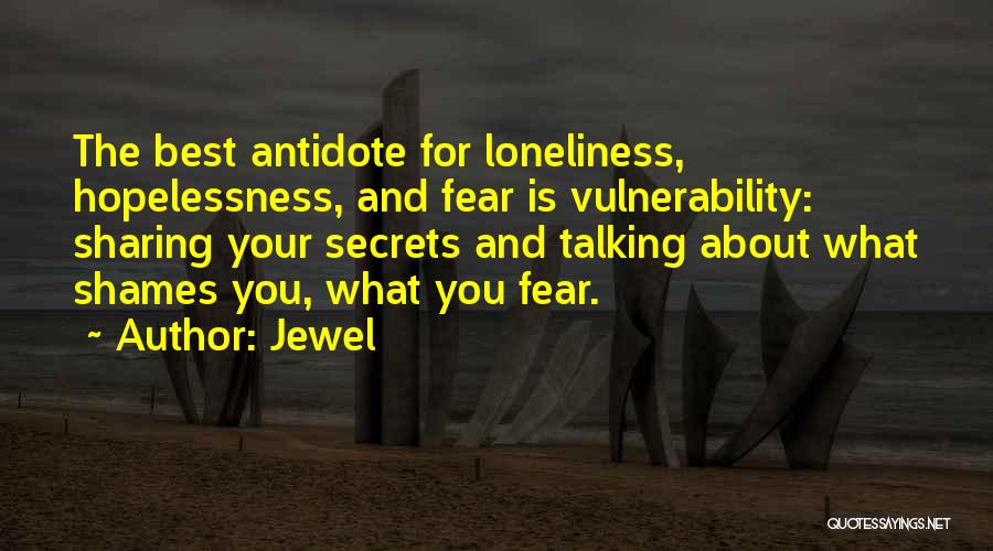 Jewel Quotes: The Best Antidote For Loneliness, Hopelessness, And Fear Is Vulnerability: Sharing Your Secrets And Talking About What Shames You, What