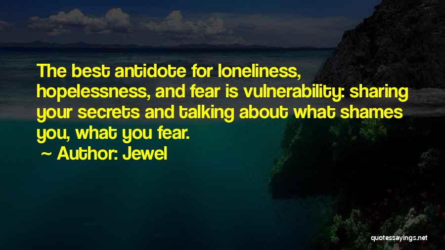 Jewel Quotes: The Best Antidote For Loneliness, Hopelessness, And Fear Is Vulnerability: Sharing Your Secrets And Talking About What Shames You, What