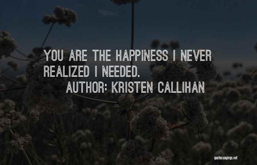 Kristen Callihan Quotes: You Are The Happiness I Never Realized I Needed.