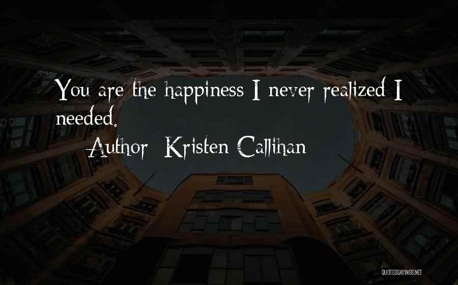 Kristen Callihan Quotes: You Are The Happiness I Never Realized I Needed.