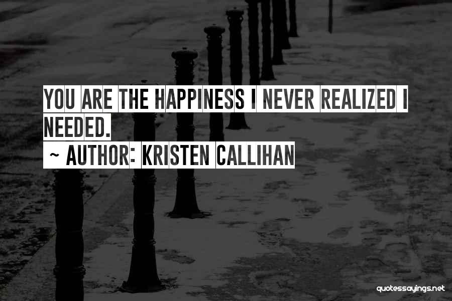 Kristen Callihan Quotes: You Are The Happiness I Never Realized I Needed.