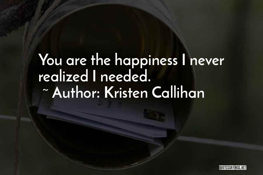 Kristen Callihan Quotes: You Are The Happiness I Never Realized I Needed.
