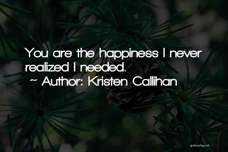 Kristen Callihan Quotes: You Are The Happiness I Never Realized I Needed.