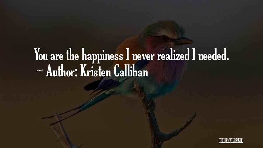 Kristen Callihan Quotes: You Are The Happiness I Never Realized I Needed.