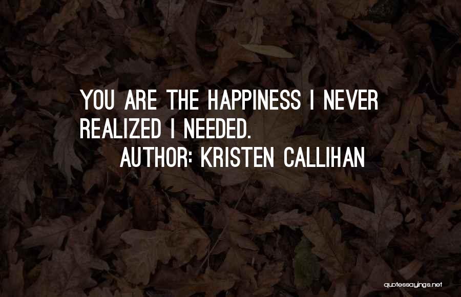Kristen Callihan Quotes: You Are The Happiness I Never Realized I Needed.