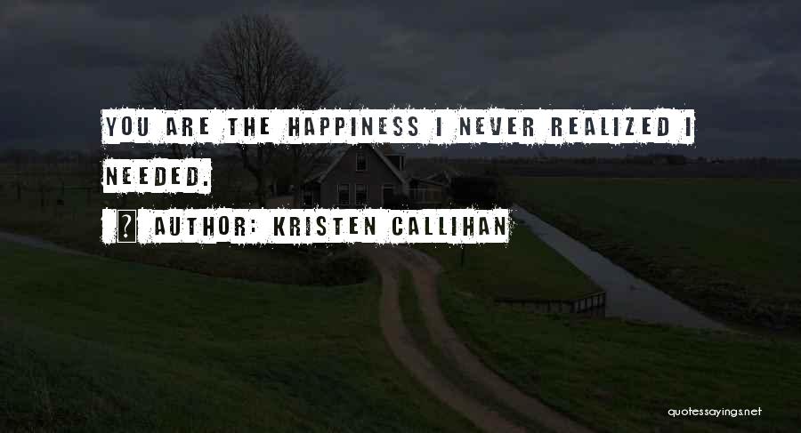 Kristen Callihan Quotes: You Are The Happiness I Never Realized I Needed.