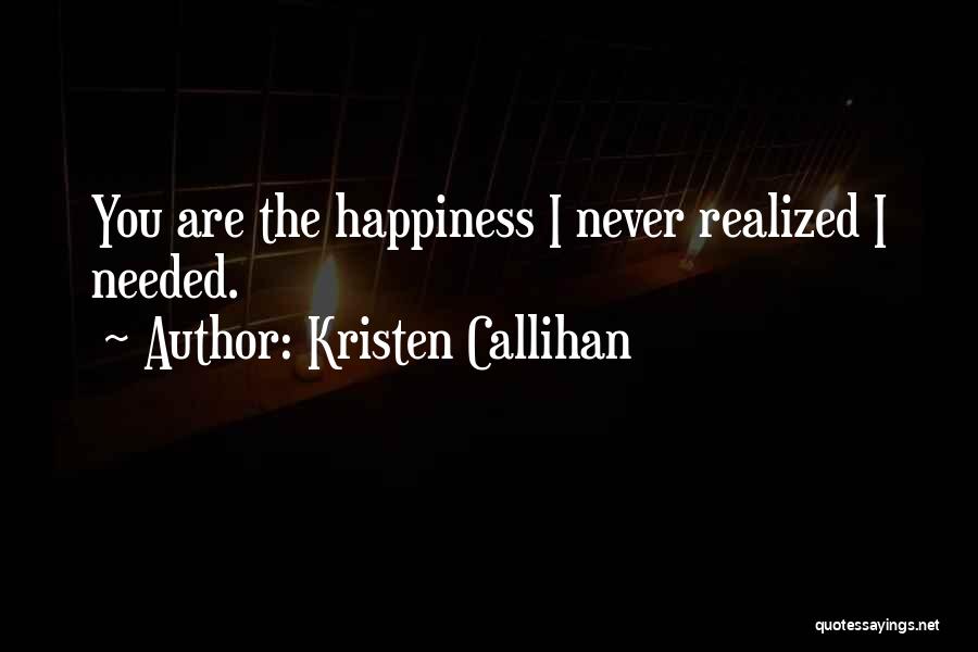 Kristen Callihan Quotes: You Are The Happiness I Never Realized I Needed.