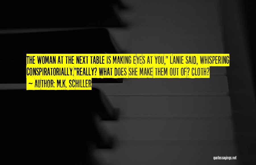 M.K. Schiller Quotes: The Woman At The Next Table Is Making Eyes At You, Lanie Said, Whispering Conspiratorially.really? What Does She Make Them