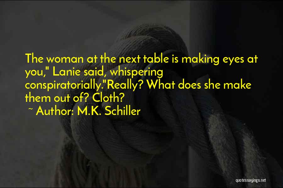 M.K. Schiller Quotes: The Woman At The Next Table Is Making Eyes At You, Lanie Said, Whispering Conspiratorially.really? What Does She Make Them