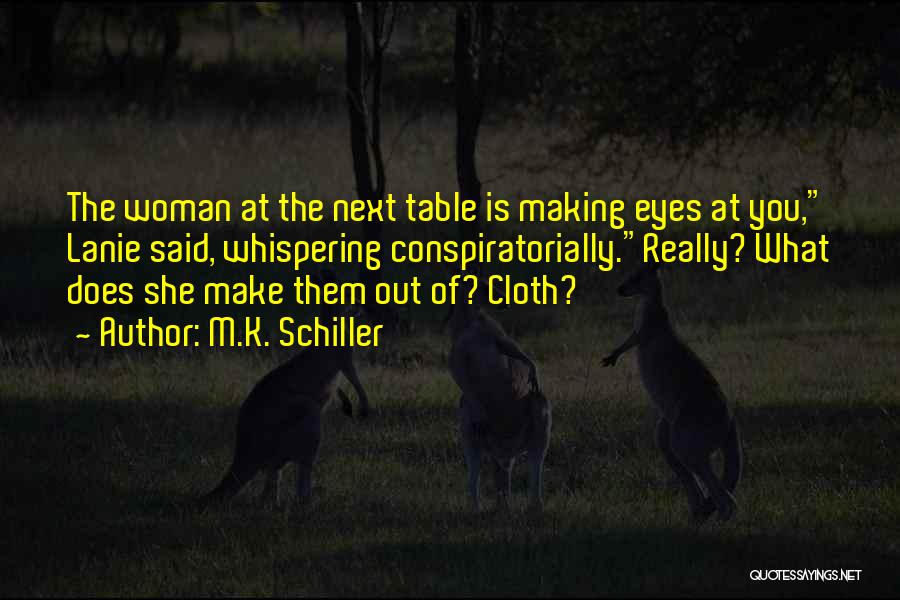 M.K. Schiller Quotes: The Woman At The Next Table Is Making Eyes At You, Lanie Said, Whispering Conspiratorially.really? What Does She Make Them