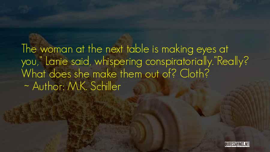 M.K. Schiller Quotes: The Woman At The Next Table Is Making Eyes At You, Lanie Said, Whispering Conspiratorially.really? What Does She Make Them