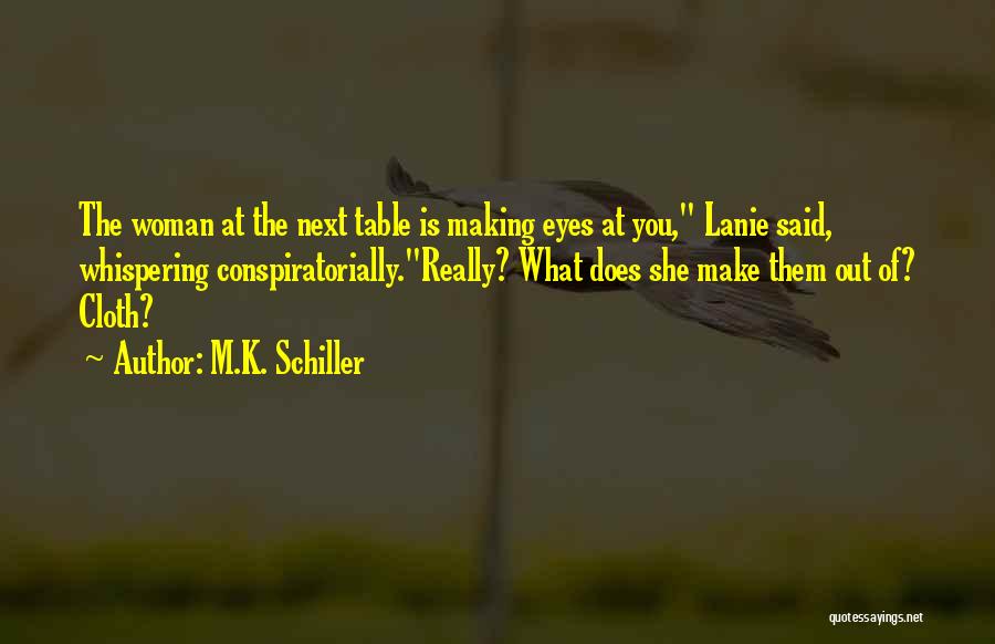 M.K. Schiller Quotes: The Woman At The Next Table Is Making Eyes At You, Lanie Said, Whispering Conspiratorially.really? What Does She Make Them