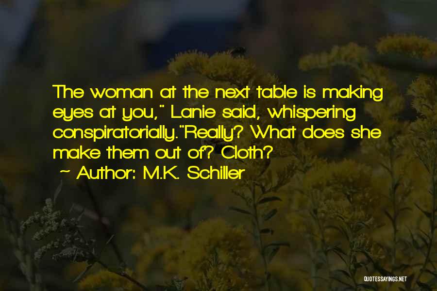 M.K. Schiller Quotes: The Woman At The Next Table Is Making Eyes At You, Lanie Said, Whispering Conspiratorially.really? What Does She Make Them