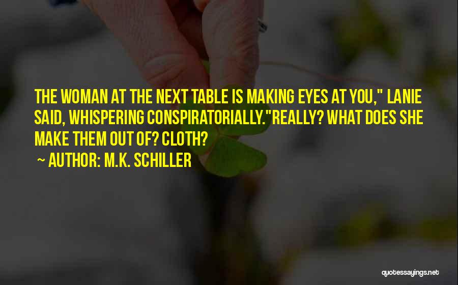 M.K. Schiller Quotes: The Woman At The Next Table Is Making Eyes At You, Lanie Said, Whispering Conspiratorially.really? What Does She Make Them