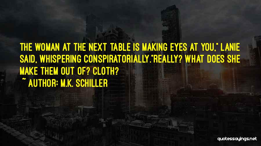 M.K. Schiller Quotes: The Woman At The Next Table Is Making Eyes At You, Lanie Said, Whispering Conspiratorially.really? What Does She Make Them