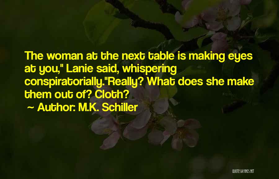 M.K. Schiller Quotes: The Woman At The Next Table Is Making Eyes At You, Lanie Said, Whispering Conspiratorially.really? What Does She Make Them