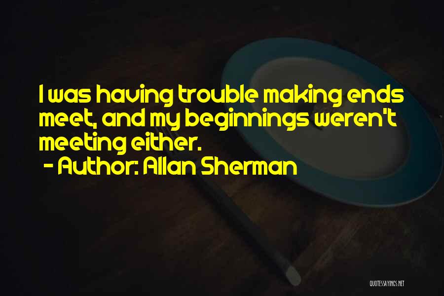 Allan Sherman Quotes: I Was Having Trouble Making Ends Meet, And My Beginnings Weren't Meeting Either.