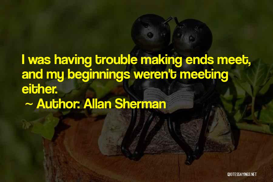 Allan Sherman Quotes: I Was Having Trouble Making Ends Meet, And My Beginnings Weren't Meeting Either.