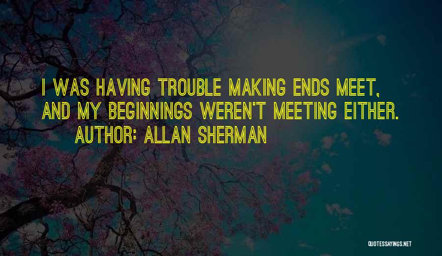 Allan Sherman Quotes: I Was Having Trouble Making Ends Meet, And My Beginnings Weren't Meeting Either.