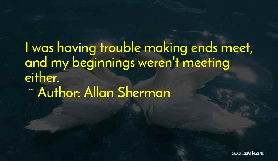 Allan Sherman Quotes: I Was Having Trouble Making Ends Meet, And My Beginnings Weren't Meeting Either.