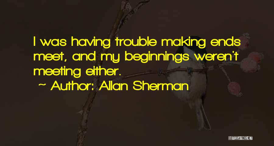 Allan Sherman Quotes: I Was Having Trouble Making Ends Meet, And My Beginnings Weren't Meeting Either.