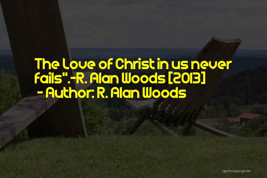 R. Alan Woods Quotes: The Love Of Christ In Us Never Fails.~r. Alan Woods [2013]