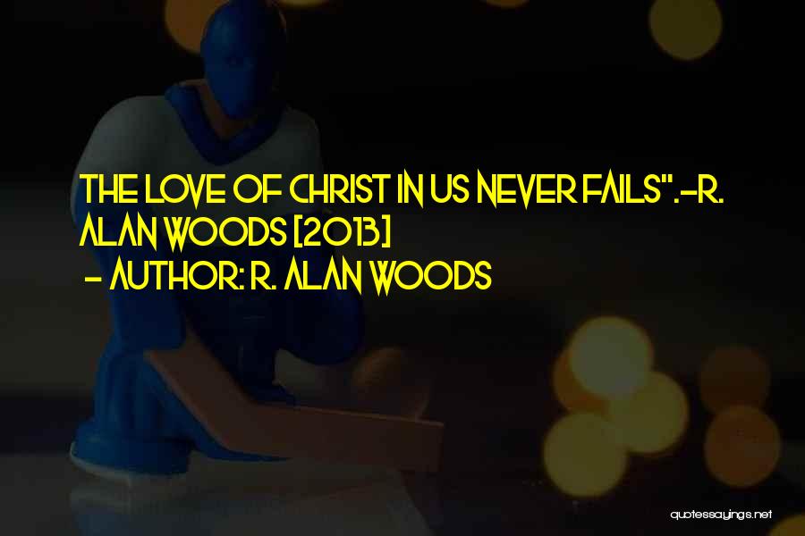 R. Alan Woods Quotes: The Love Of Christ In Us Never Fails.~r. Alan Woods [2013]