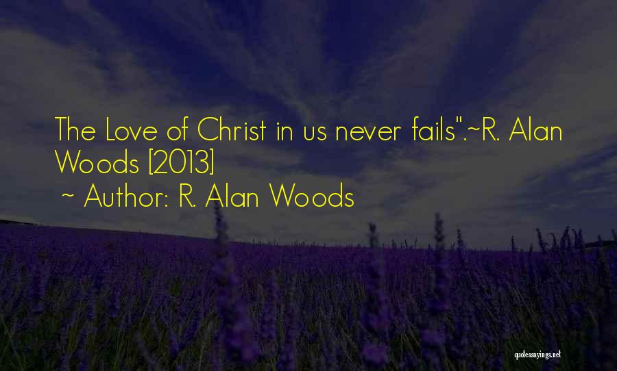 R. Alan Woods Quotes: The Love Of Christ In Us Never Fails.~r. Alan Woods [2013]