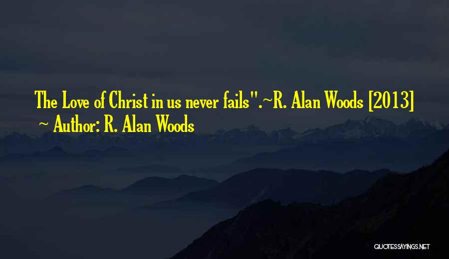 R. Alan Woods Quotes: The Love Of Christ In Us Never Fails.~r. Alan Woods [2013]