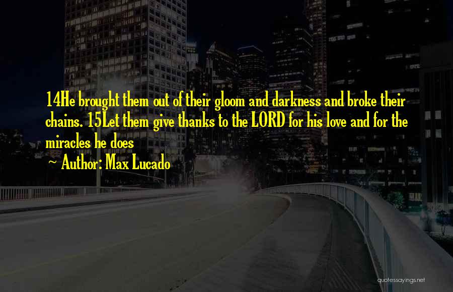 Max Lucado Quotes: 14he Brought Them Out Of Their Gloom And Darkness And Broke Their Chains. 15let Them Give Thanks To The Lord