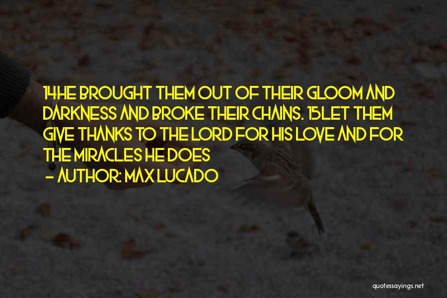 Max Lucado Quotes: 14he Brought Them Out Of Their Gloom And Darkness And Broke Their Chains. 15let Them Give Thanks To The Lord