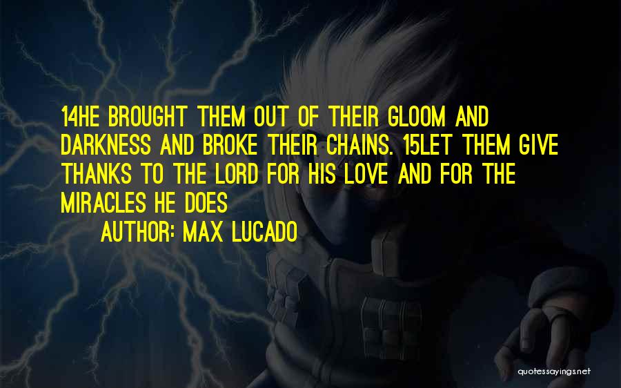 Max Lucado Quotes: 14he Brought Them Out Of Their Gloom And Darkness And Broke Their Chains. 15let Them Give Thanks To The Lord