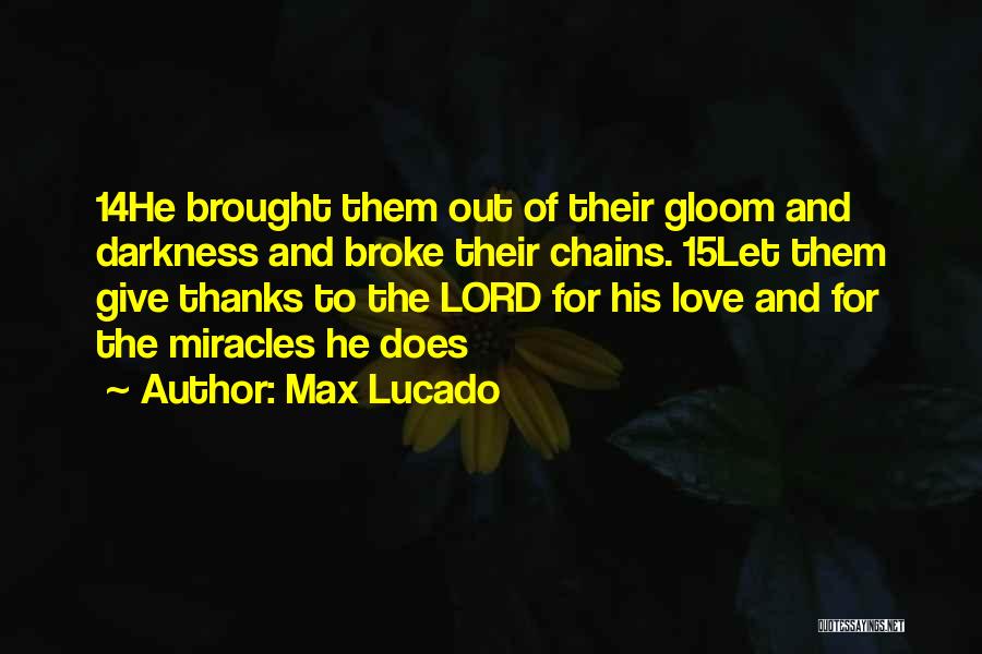 Max Lucado Quotes: 14he Brought Them Out Of Their Gloom And Darkness And Broke Their Chains. 15let Them Give Thanks To The Lord