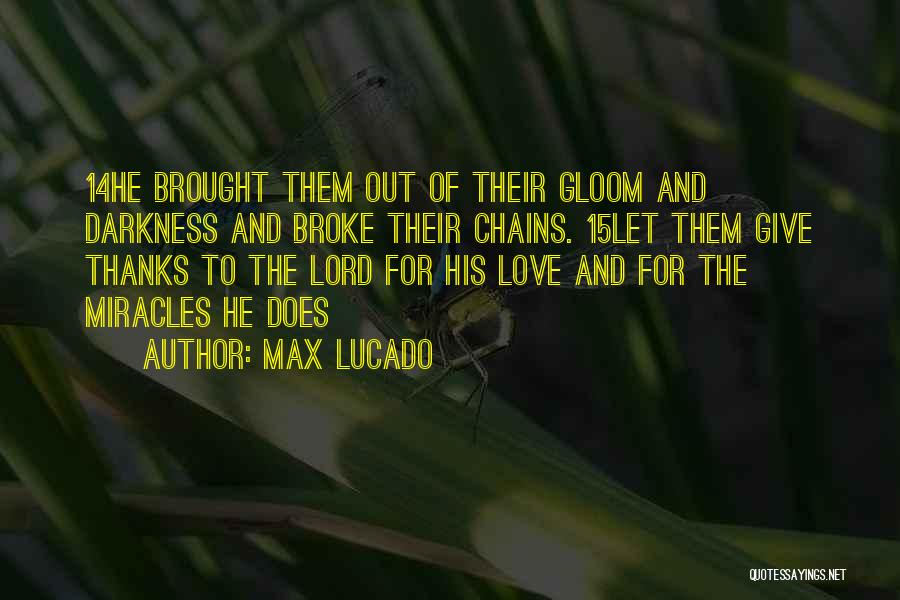 Max Lucado Quotes: 14he Brought Them Out Of Their Gloom And Darkness And Broke Their Chains. 15let Them Give Thanks To The Lord