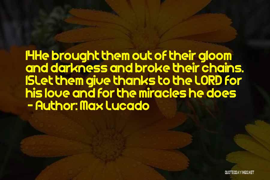 Max Lucado Quotes: 14he Brought Them Out Of Their Gloom And Darkness And Broke Their Chains. 15let Them Give Thanks To The Lord