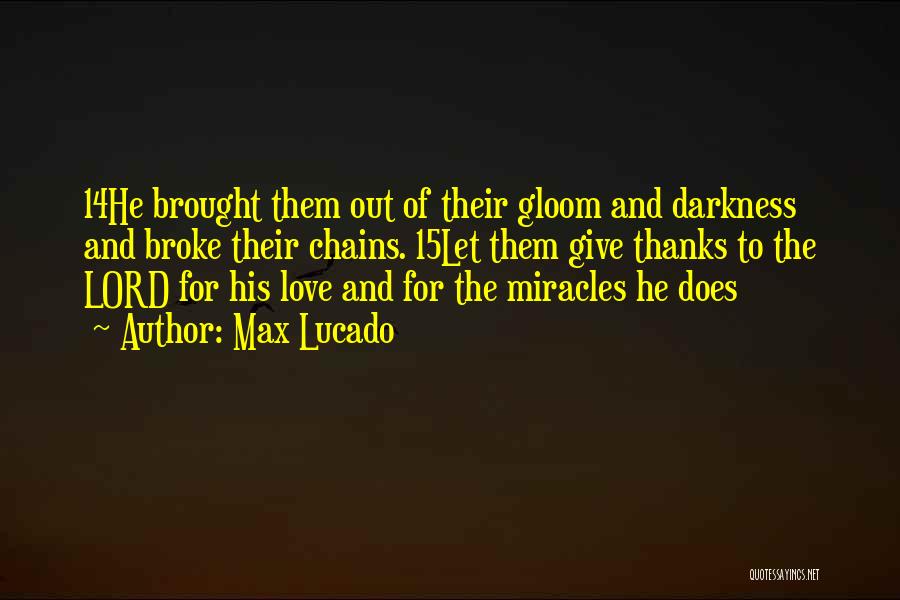 Max Lucado Quotes: 14he Brought Them Out Of Their Gloom And Darkness And Broke Their Chains. 15let Them Give Thanks To The Lord