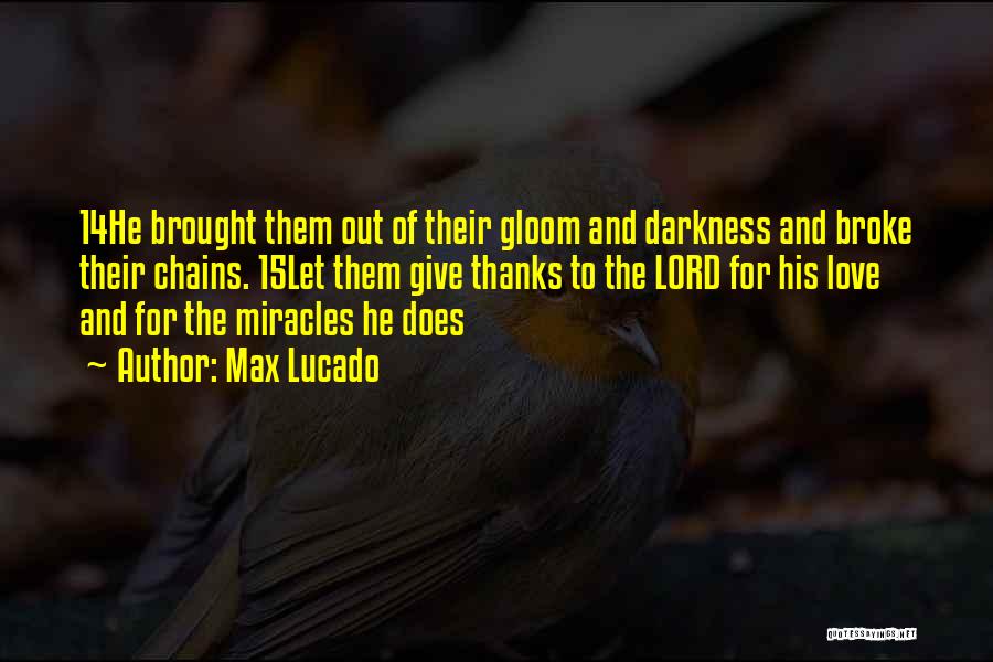 Max Lucado Quotes: 14he Brought Them Out Of Their Gloom And Darkness And Broke Their Chains. 15let Them Give Thanks To The Lord