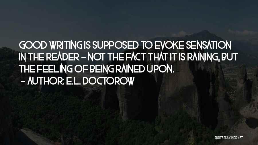 E.L. Doctorow Quotes: Good Writing Is Supposed To Evoke Sensation In The Reader - Not The Fact That It Is Raining, But The