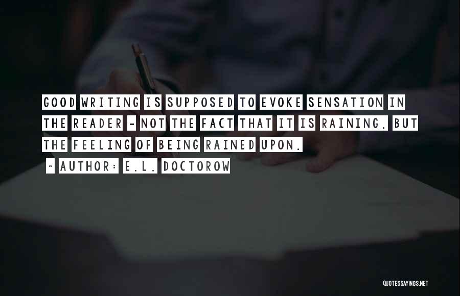 E.L. Doctorow Quotes: Good Writing Is Supposed To Evoke Sensation In The Reader - Not The Fact That It Is Raining, But The