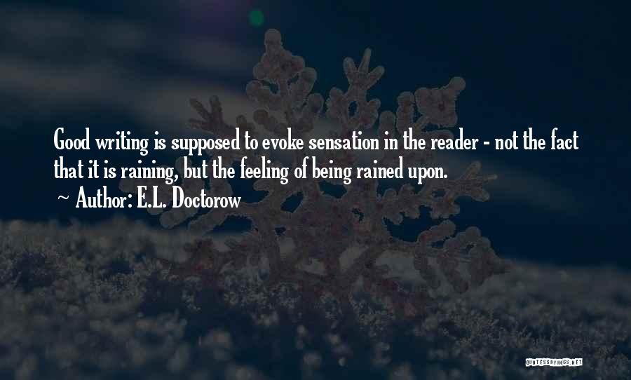 E.L. Doctorow Quotes: Good Writing Is Supposed To Evoke Sensation In The Reader - Not The Fact That It Is Raining, But The