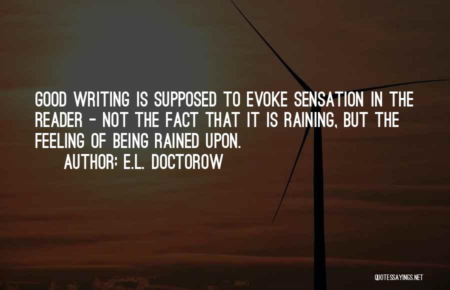 E.L. Doctorow Quotes: Good Writing Is Supposed To Evoke Sensation In The Reader - Not The Fact That It Is Raining, But The
