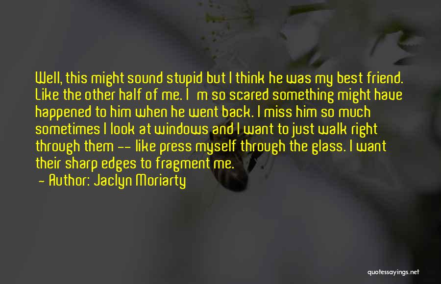 Jaclyn Moriarty Quotes: Well, This Might Sound Stupid But I Think He Was My Best Friend. Like The Other Half Of Me. I'm