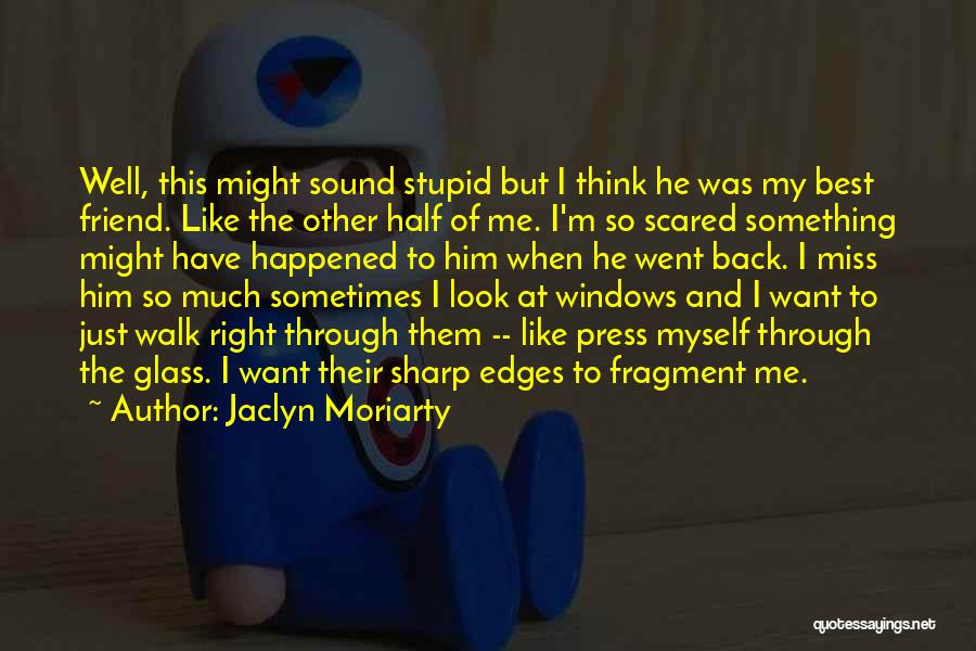 Jaclyn Moriarty Quotes: Well, This Might Sound Stupid But I Think He Was My Best Friend. Like The Other Half Of Me. I'm