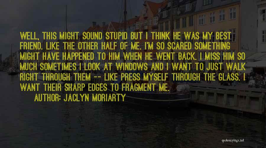 Jaclyn Moriarty Quotes: Well, This Might Sound Stupid But I Think He Was My Best Friend. Like The Other Half Of Me. I'm