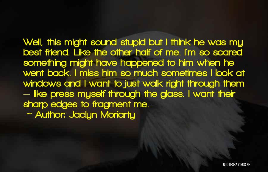 Jaclyn Moriarty Quotes: Well, This Might Sound Stupid But I Think He Was My Best Friend. Like The Other Half Of Me. I'm